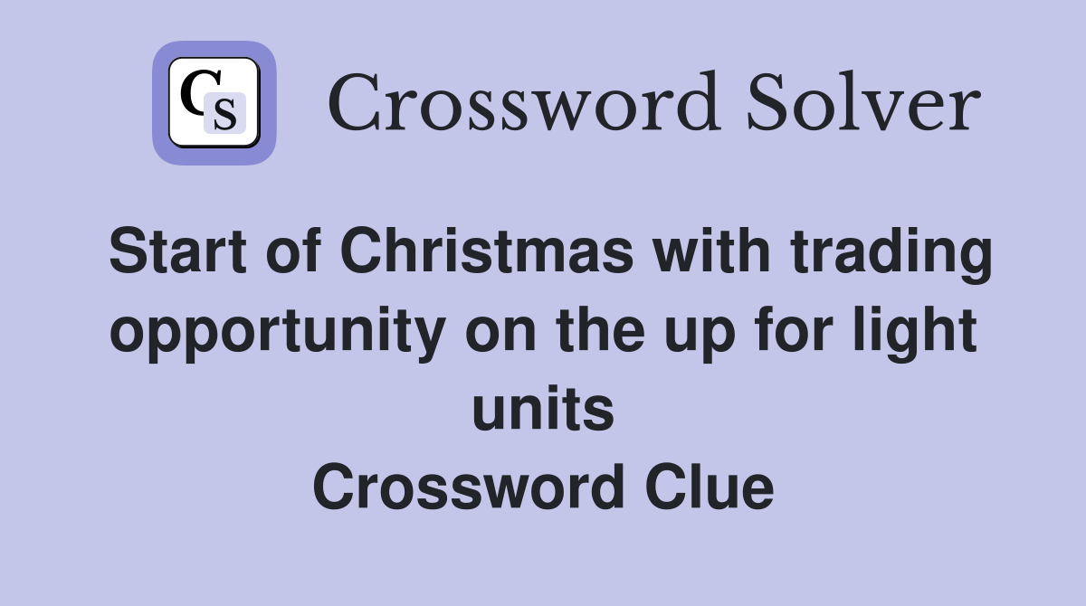 Start of Christmas with trading opportunity on the up for light units Crossword Clue