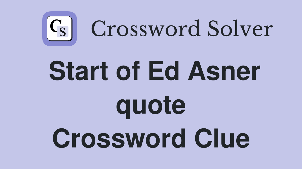 Start of Ed Asner quote Crossword Clue