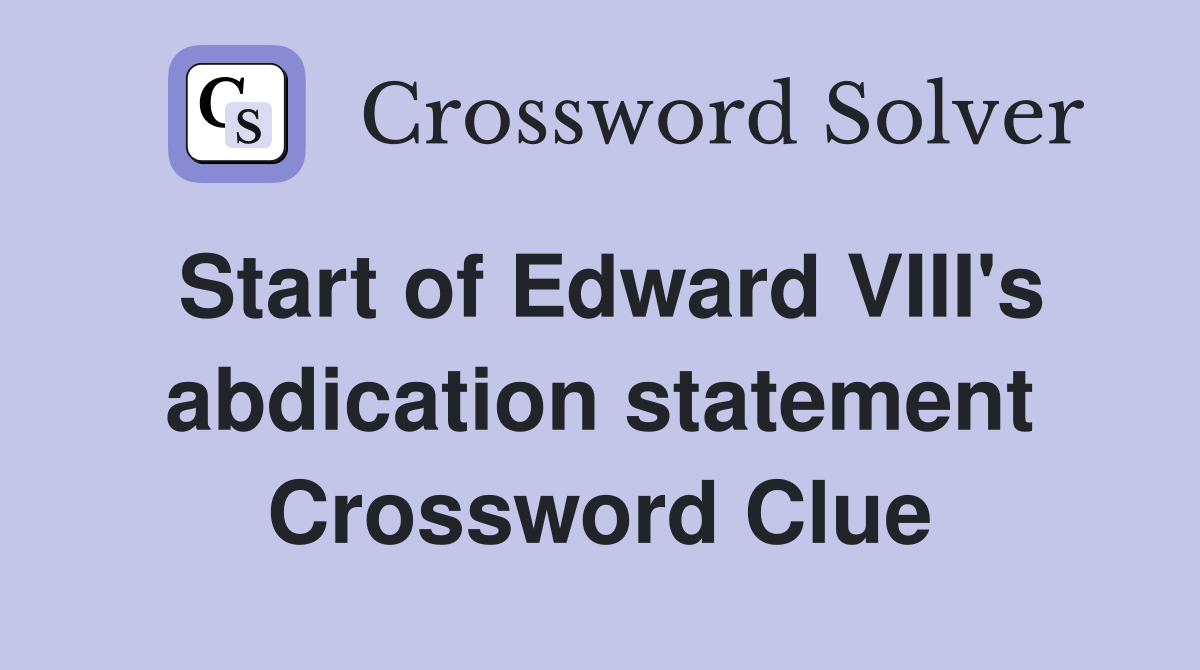 Start of Edward VIII's abdication statement Crossword Clue