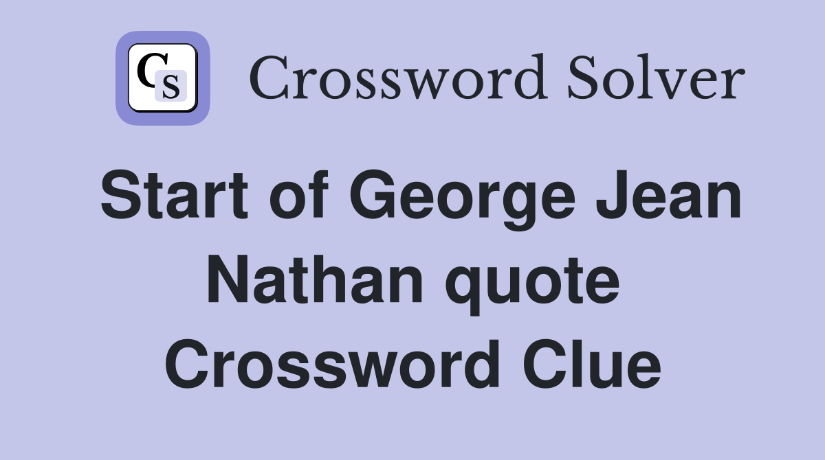 Start of George Jean Nathan quote Crossword Clue
