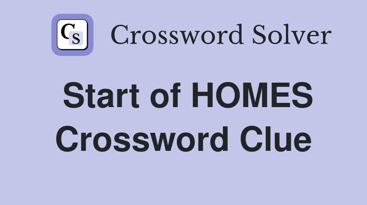 Start of HOMES Crossword Clue