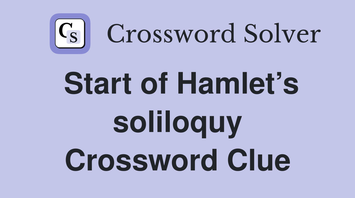 Start of Hamlet’s soliloquy Crossword Clue