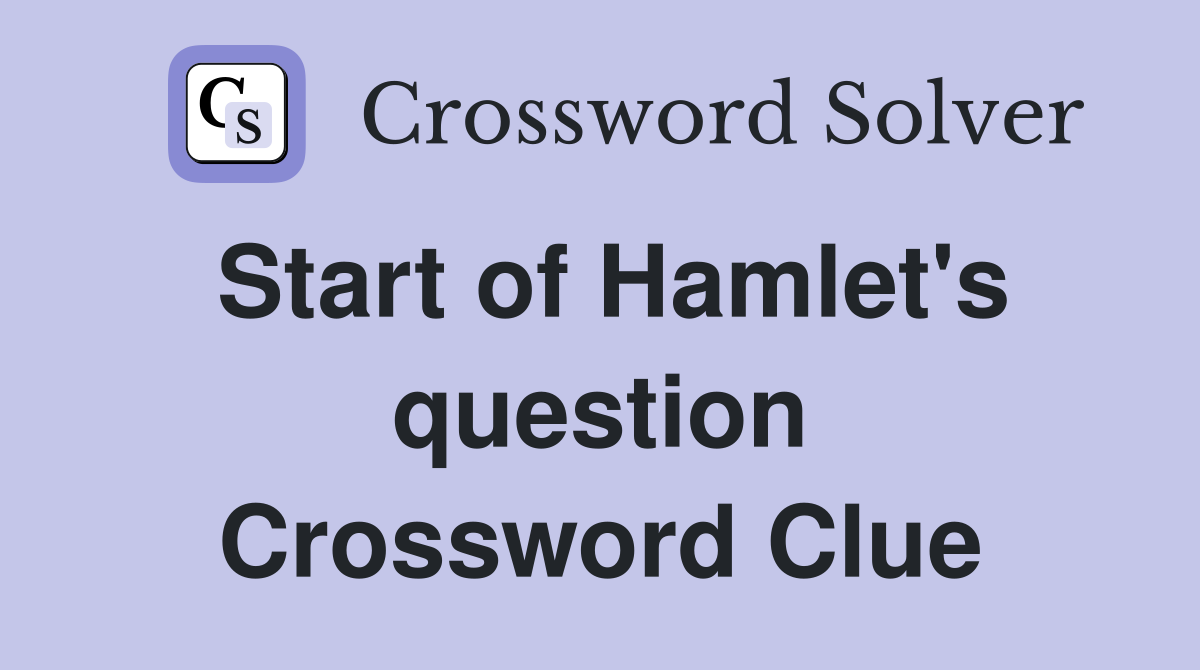 Start of Hamlet's question Crossword Clue