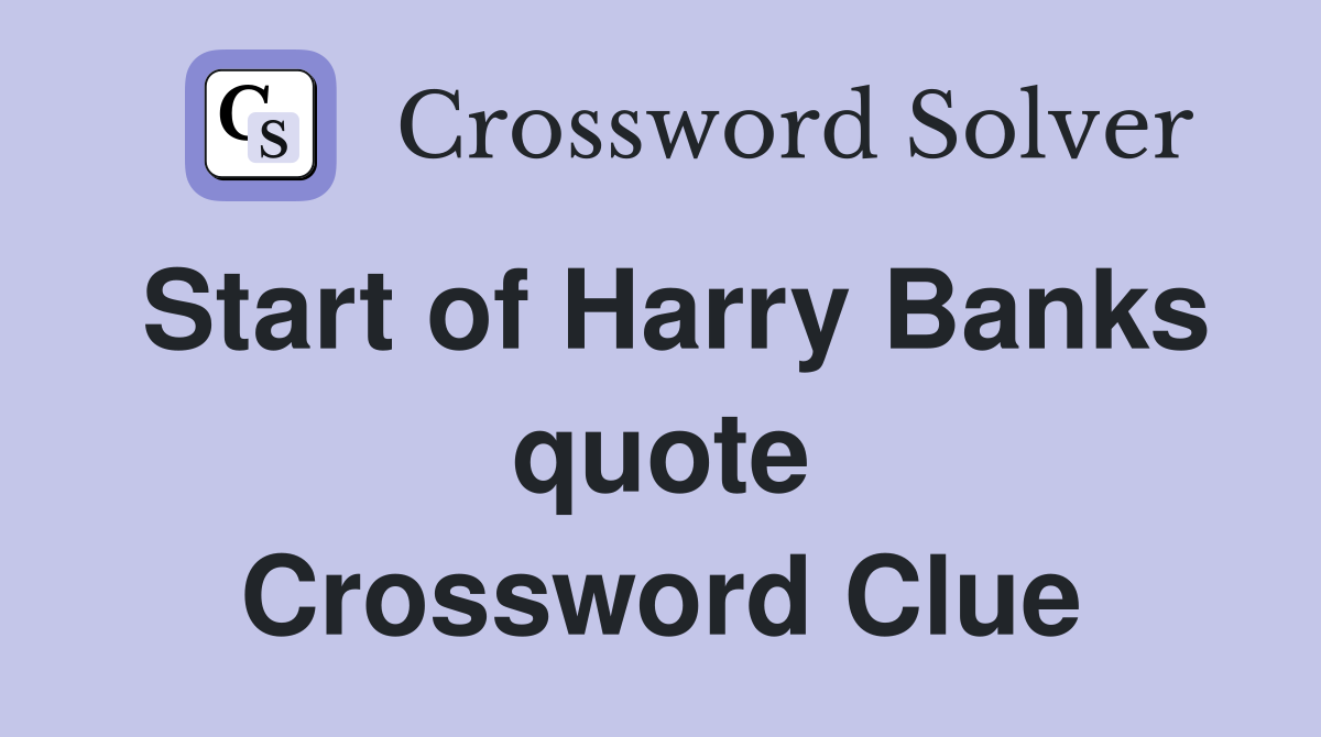 Start of Harry Banks quote Crossword Clue