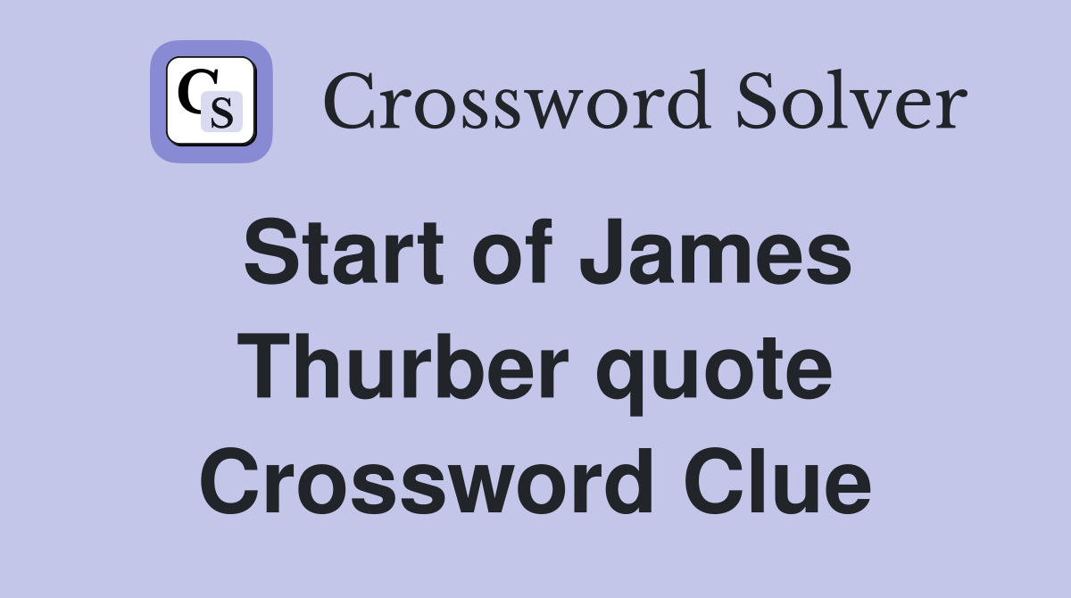 Start of James Thurber quote Crossword Clue