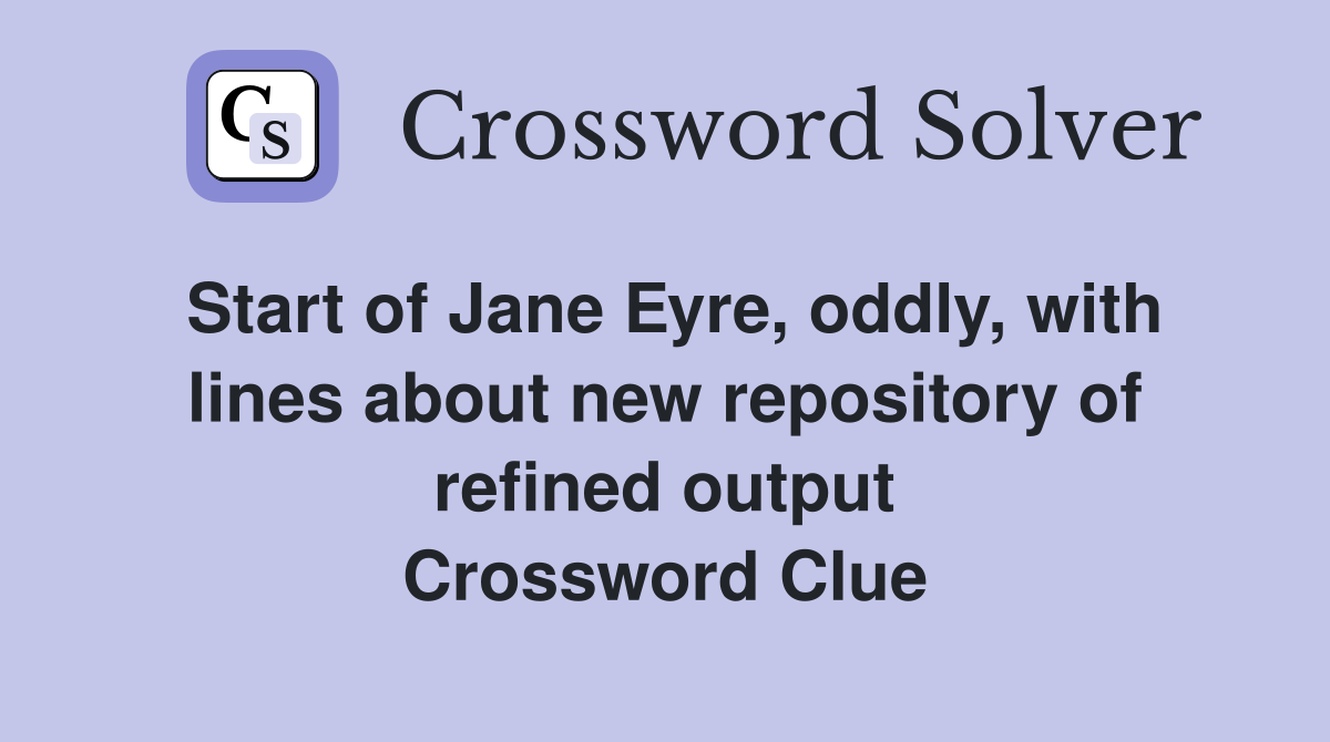 Start of Jane Eyre, oddly, with lines about new repository of refined output Crossword Clue