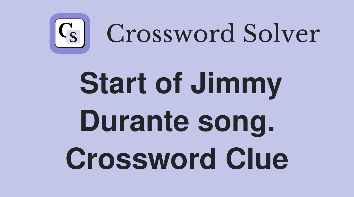 Start of Jimmy Durante song. Crossword Clue