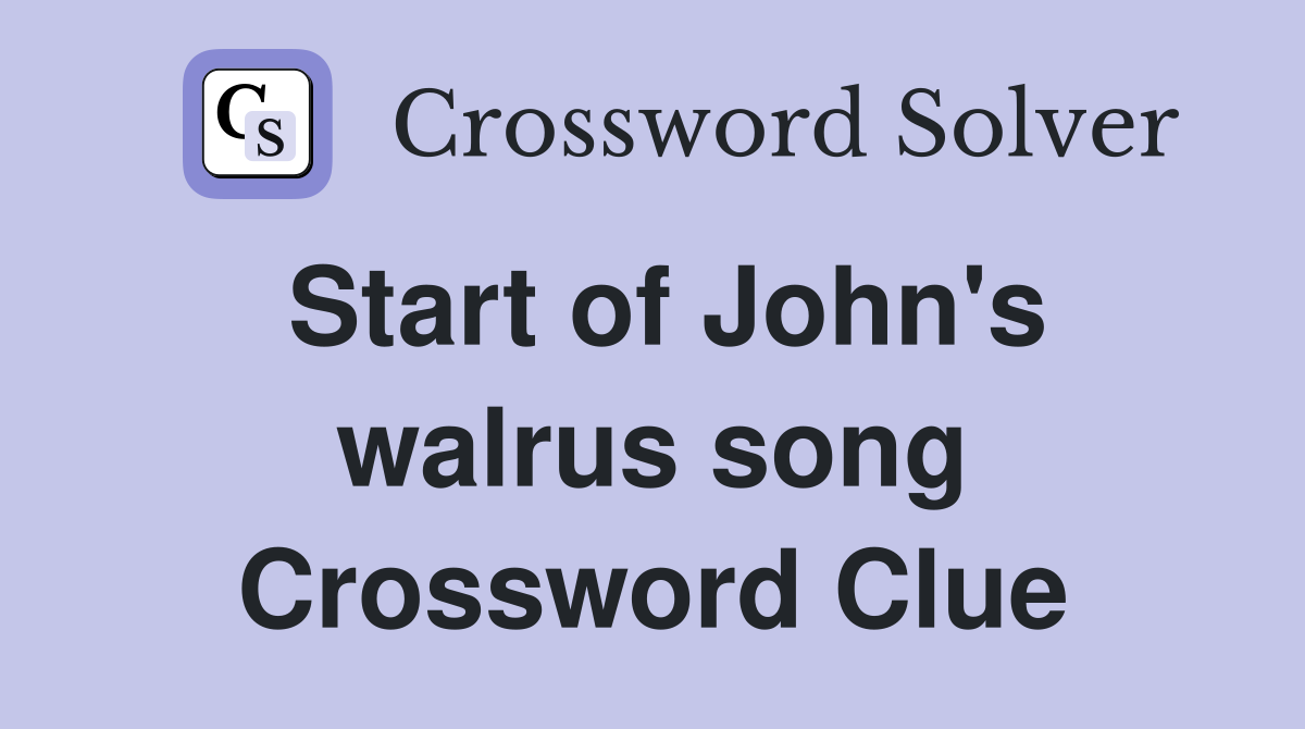 Start of John's walrus song Crossword Clue