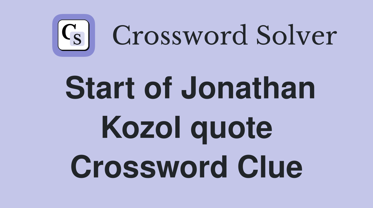 Start of Jonathan Kozol quote Crossword Clue