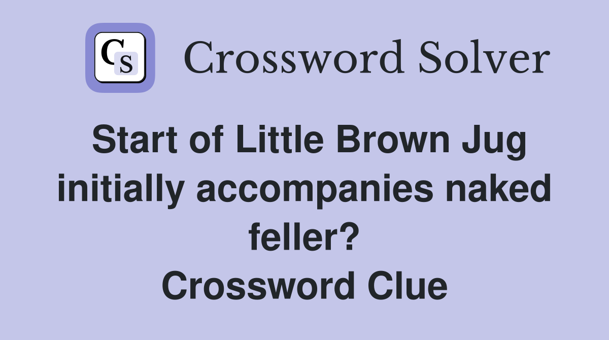 Start of Little Brown Jug initially accompanies naked feller? Crossword Clue