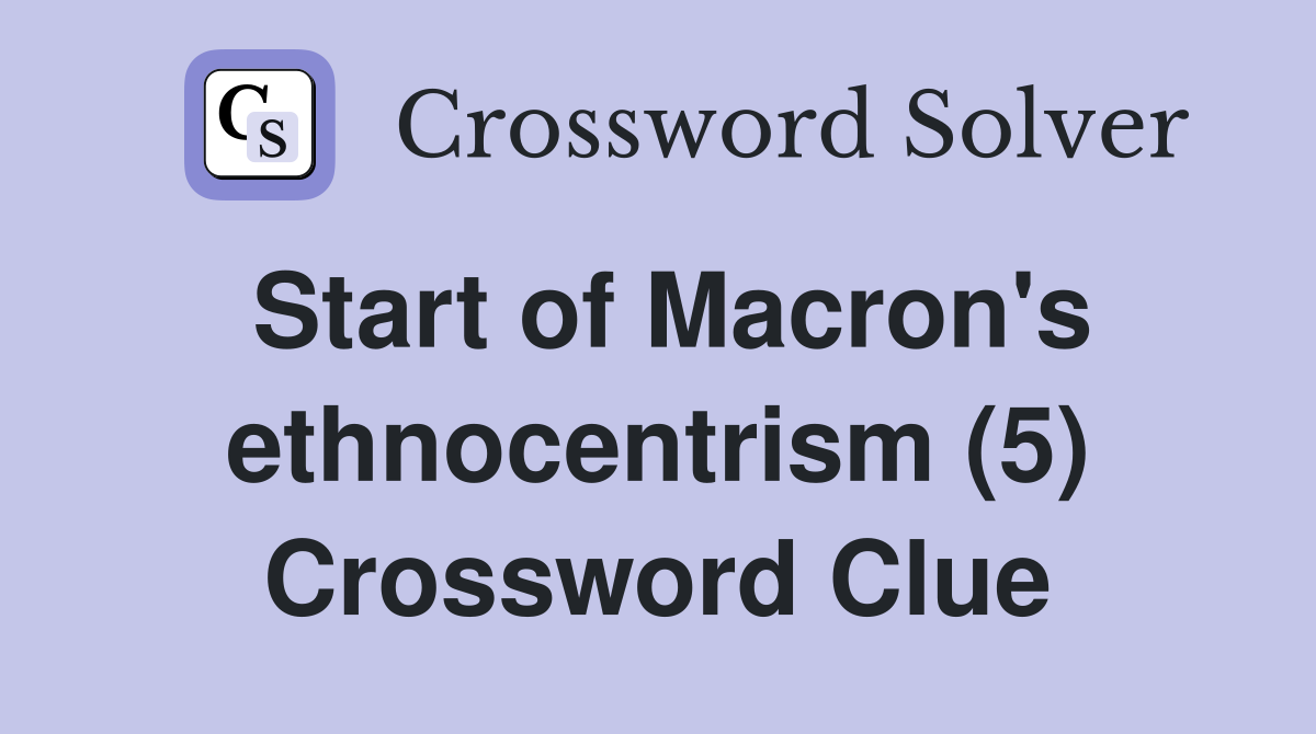 Start of Macron's ethnocentrism (5) Crossword Clue