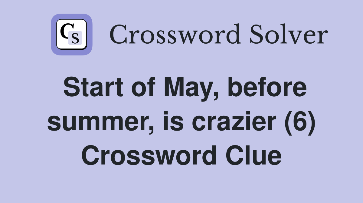 Start of May, before summer, is crazier (6) Crossword Clue