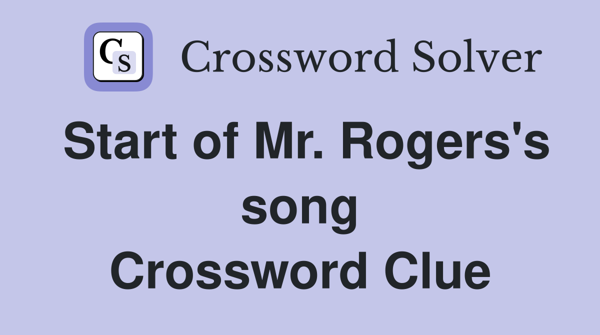 Start of Mr. Rogers's song Crossword Clue
