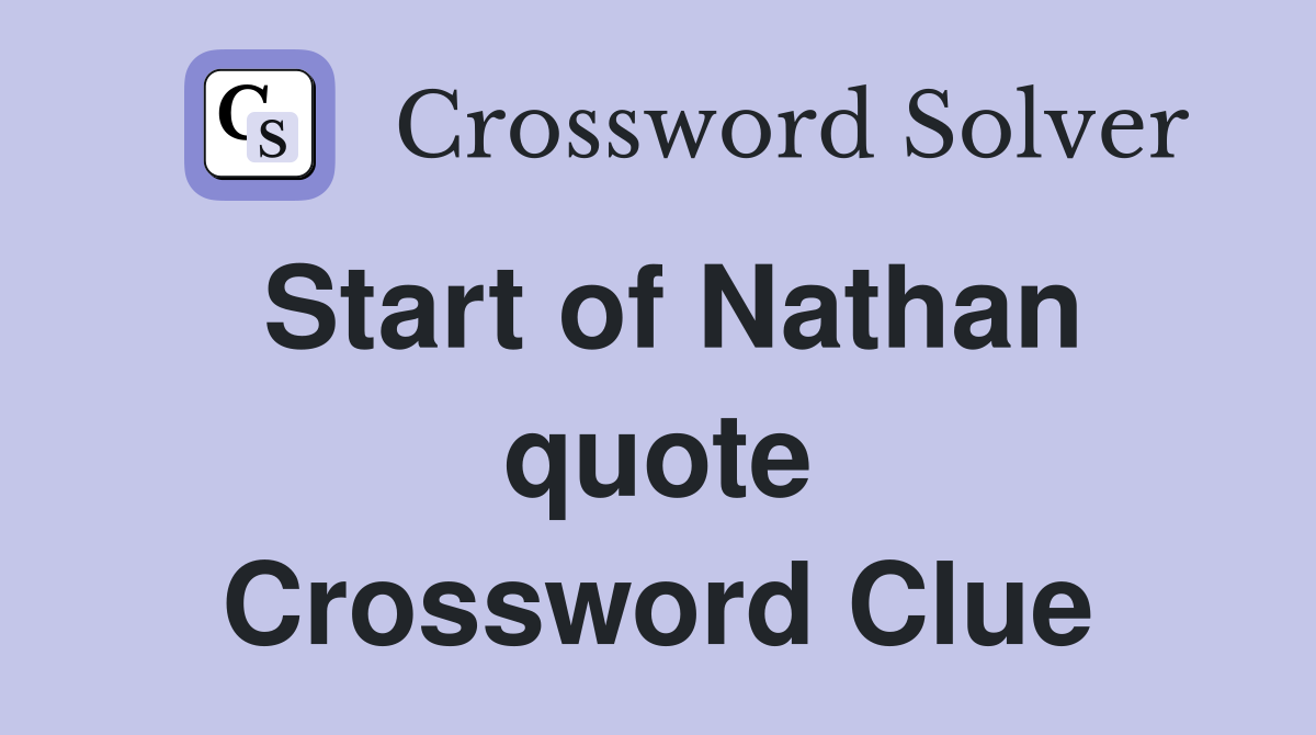 Start of Nathan quote Crossword Clue