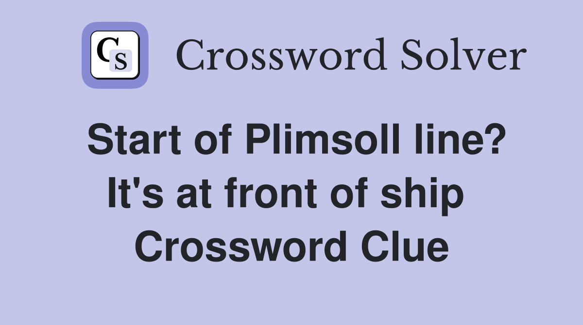 Start of Plimsoll line? It's at front of ship  Crossword Clue