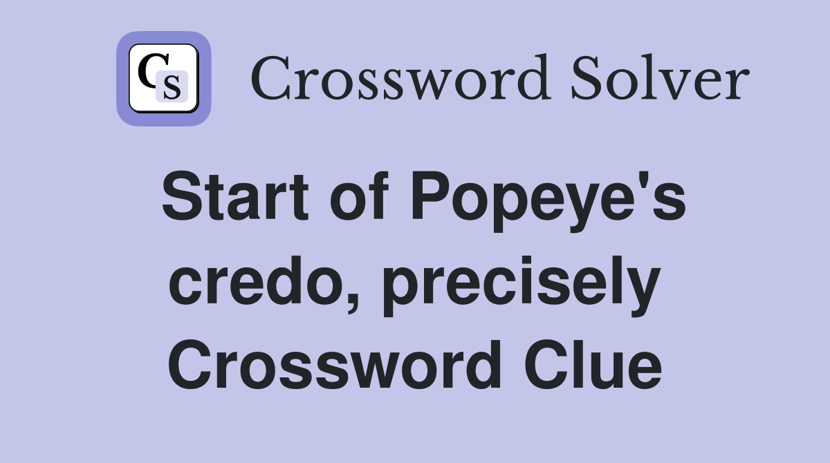 Start of Popeye's credo, precisely Crossword Clue