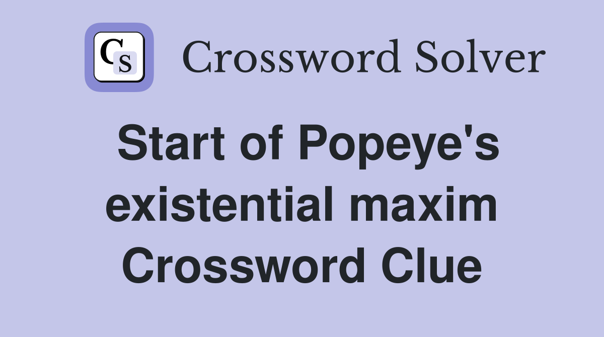 Start of Popeye's existential maxim Crossword Clue