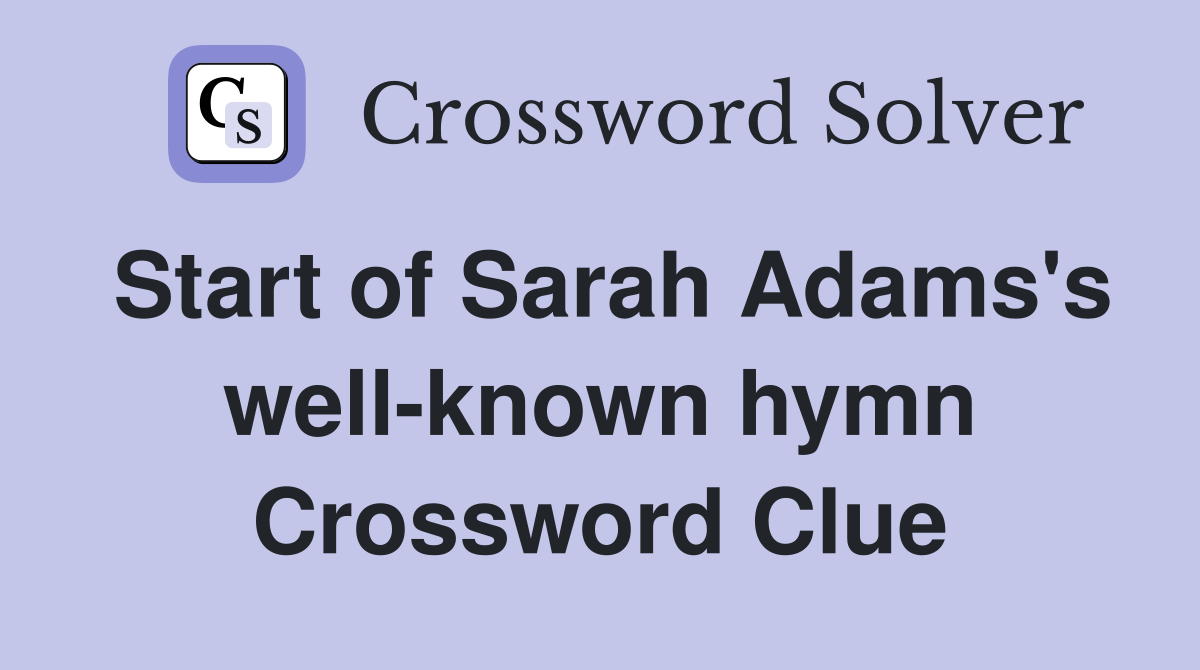Start of Sarah Adams's well-known hymn Crossword Clue