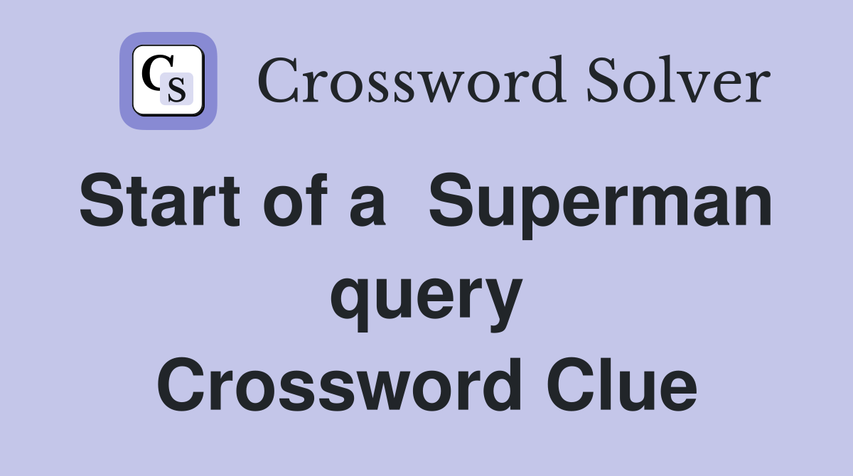 Start of a  Superman  query Crossword Clue
