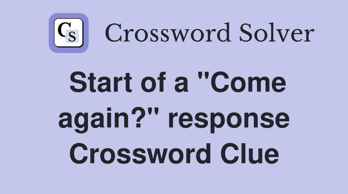 Start of a "Come again?" response Crossword Clue