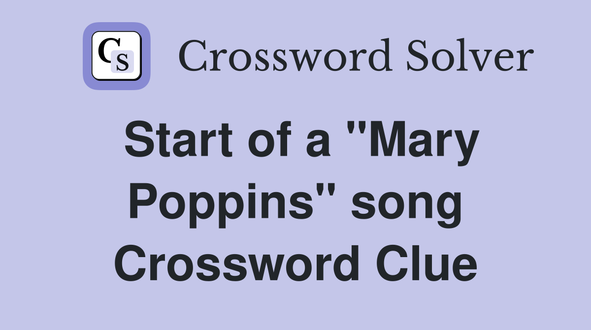 Start of a "Mary Poppins" song Crossword Clue