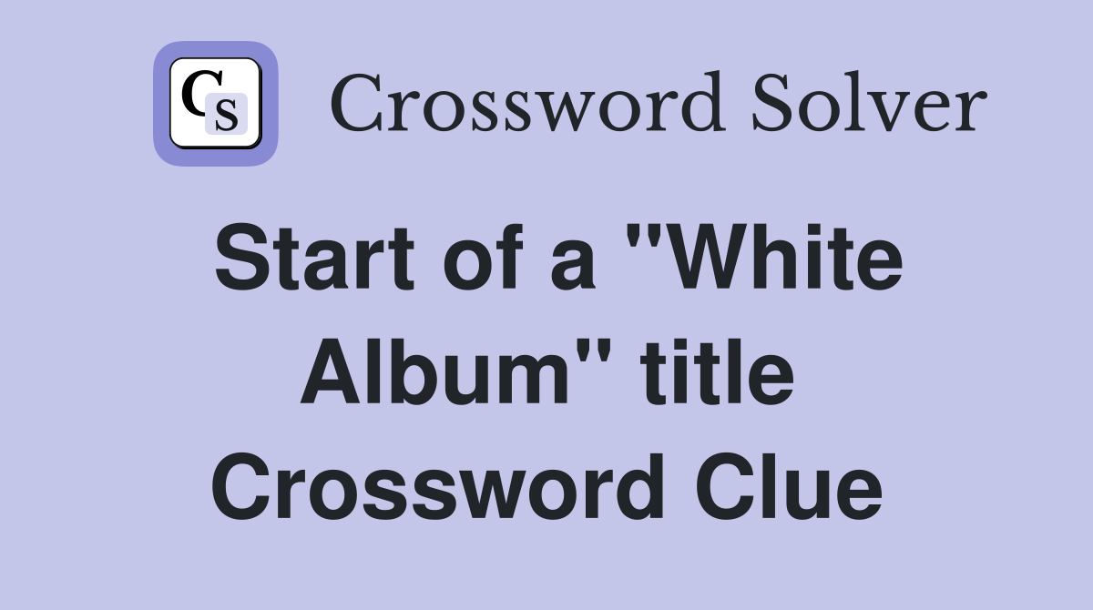 Start of a "White Album" title Crossword Clue