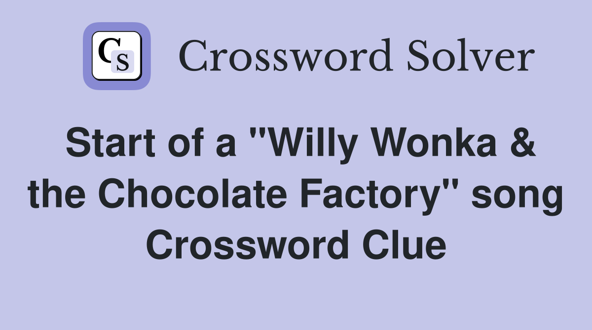 Start of a "Willy Wonka & the Chocolate Factory" song Crossword Clue