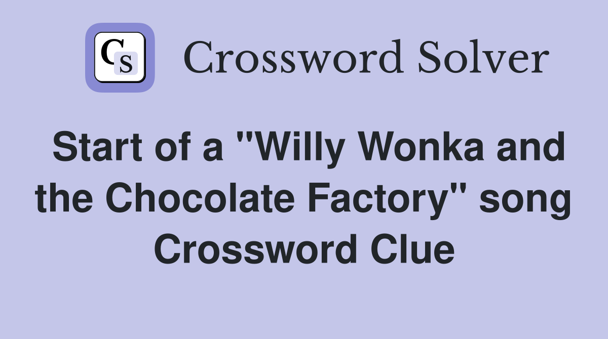 Start of a "Willy Wonka and the Chocolate Factory" song Crossword Clue