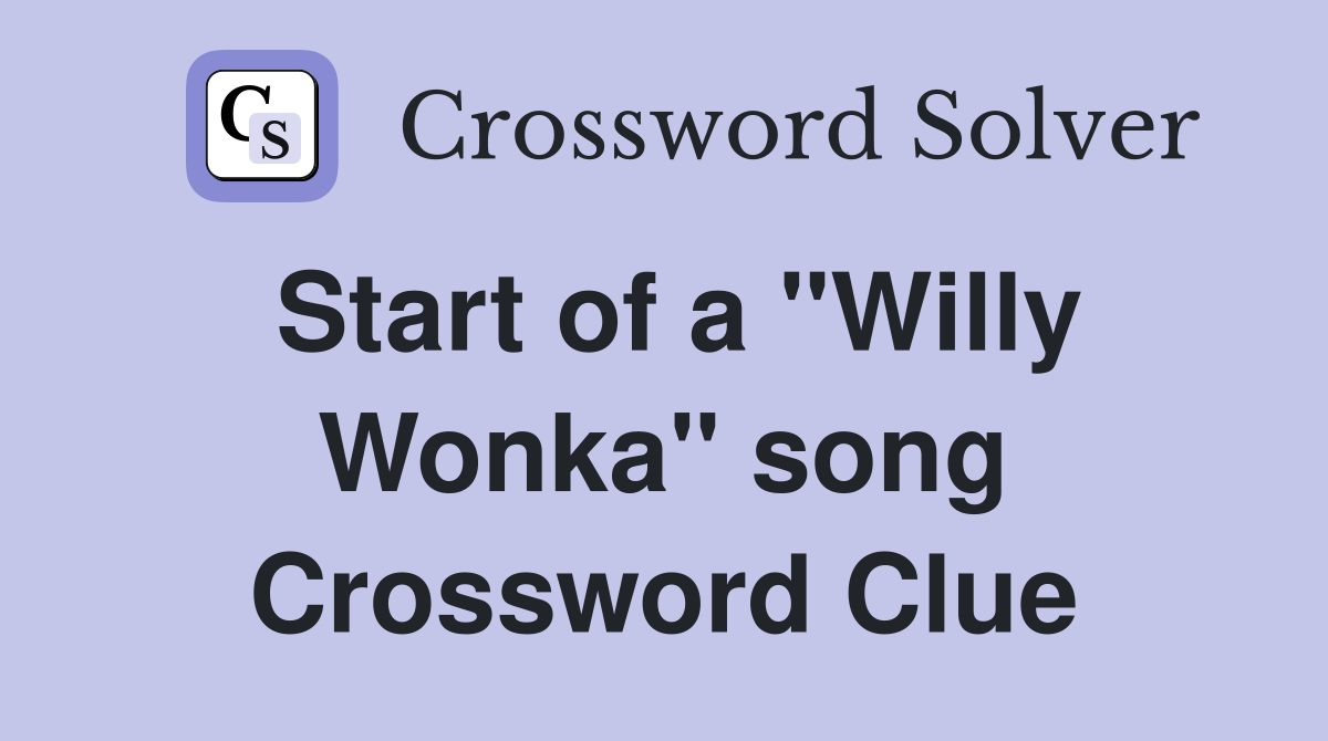Start of a "Willy Wonka" song Crossword Clue
