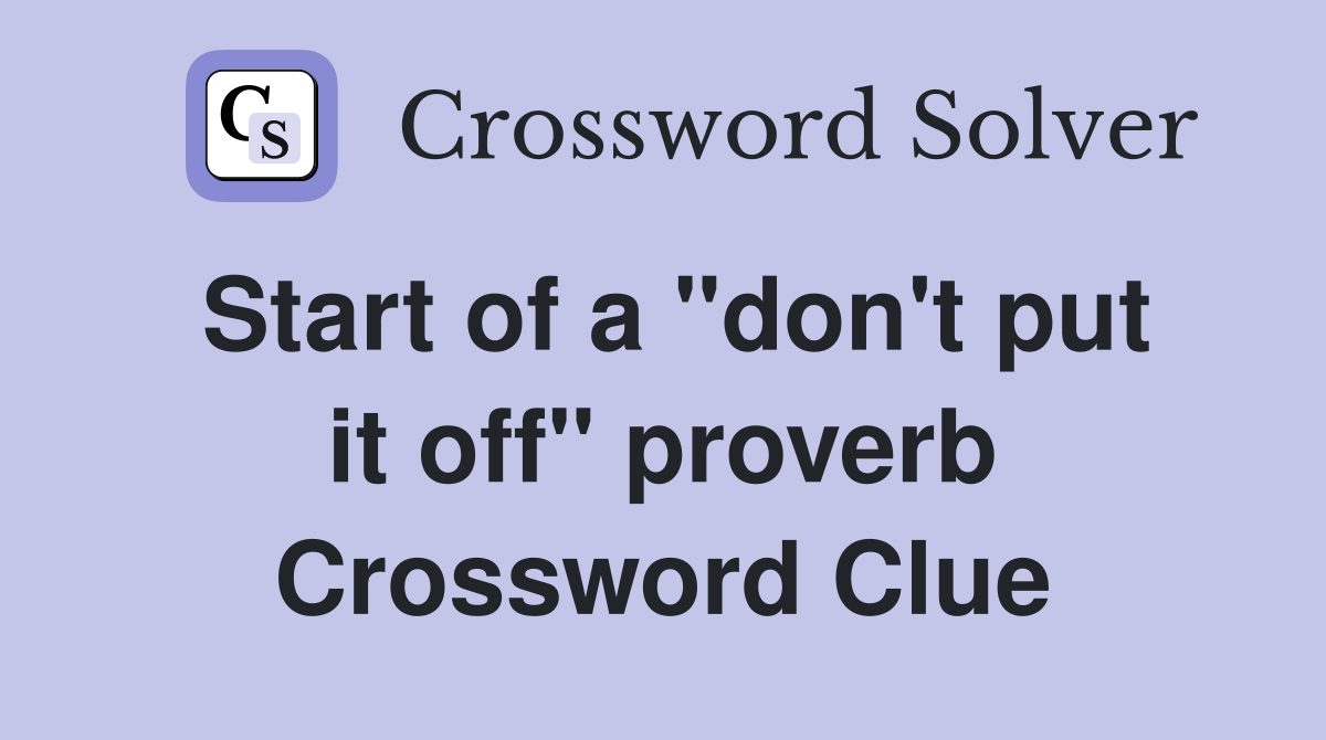 Start of a "don't put it off" proverb Crossword Clue