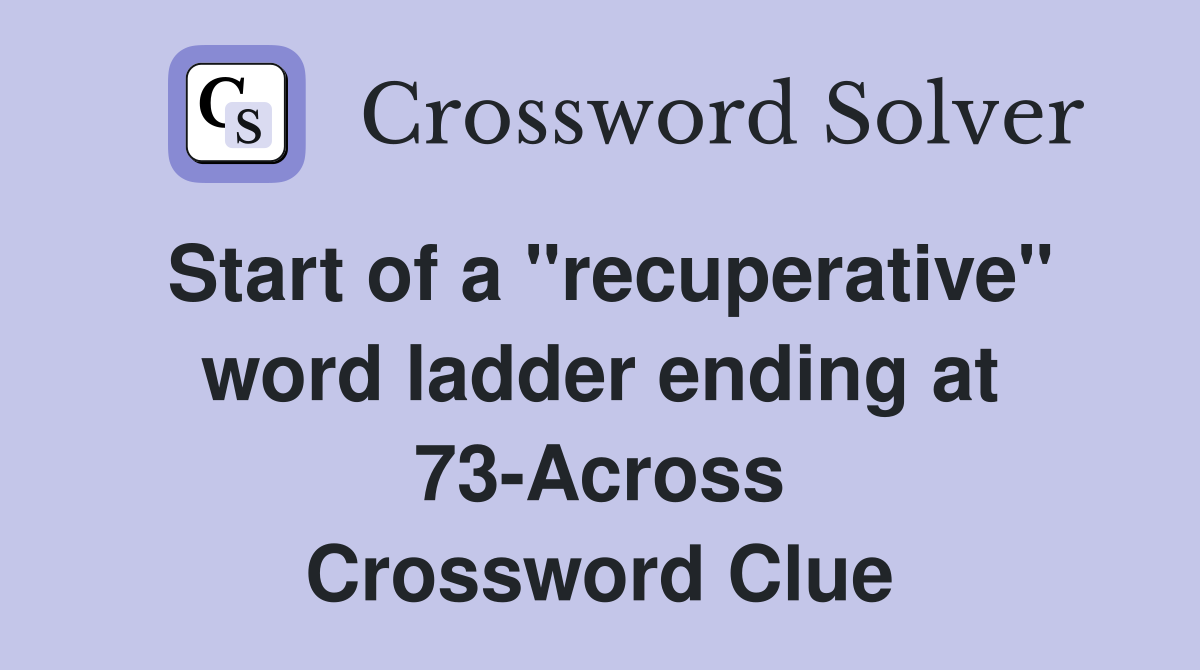 Start of a "recuperative" word ladder ending at 73-Across Crossword Clue
