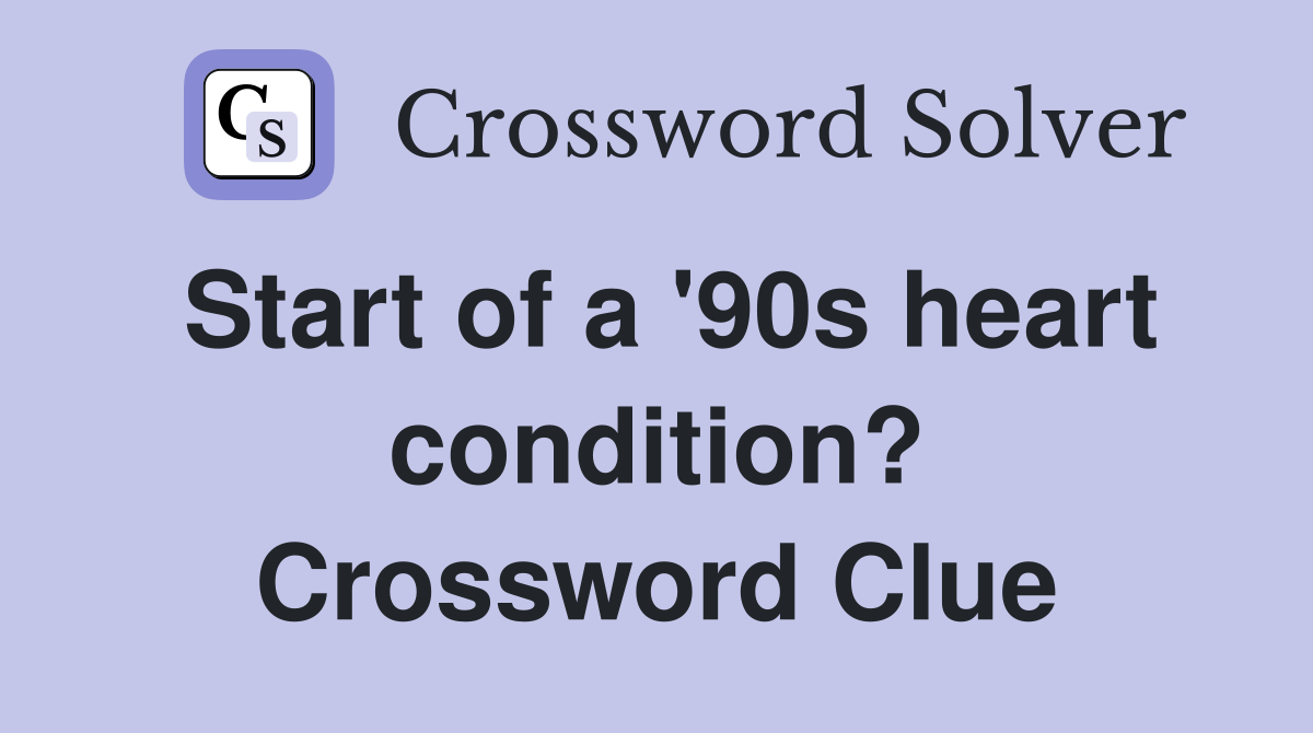 Start of a '90s heart condition? Crossword Clue