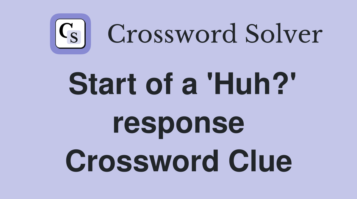 Start of a 'Huh?' response Crossword Clue