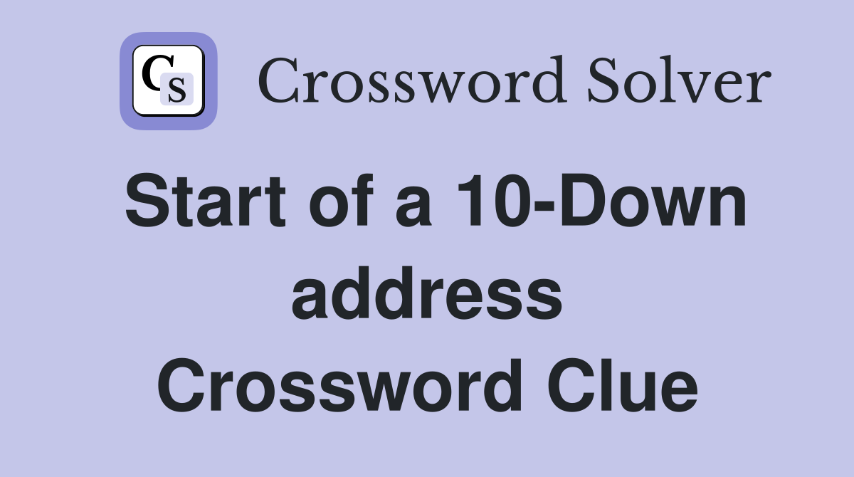 Start of a 10-Down address Crossword Clue