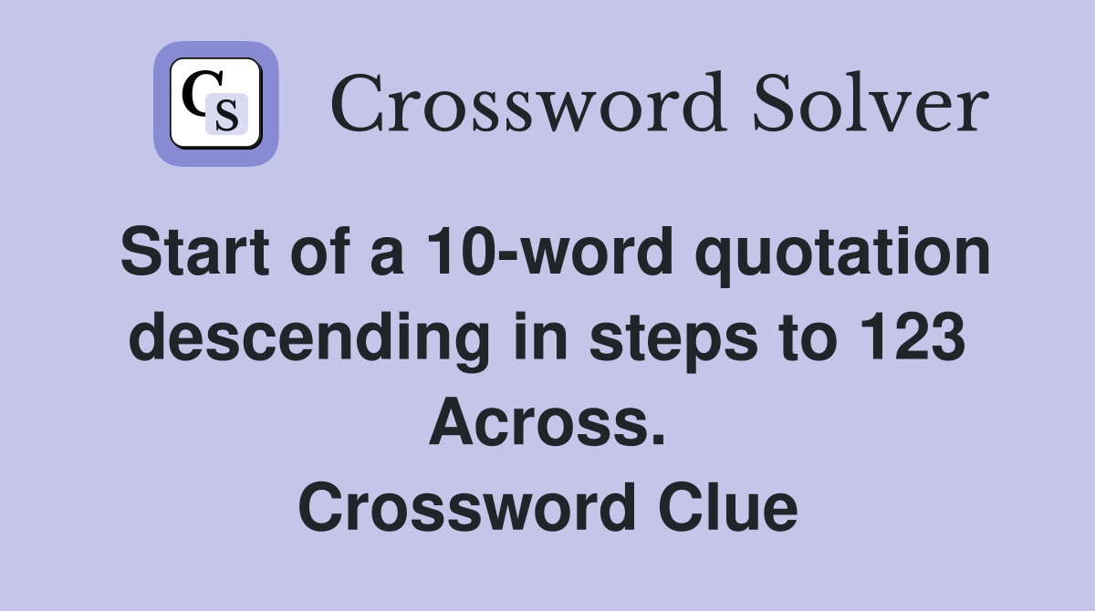 Start of a 10-word quotation descending in steps to 123 Across. Crossword Clue