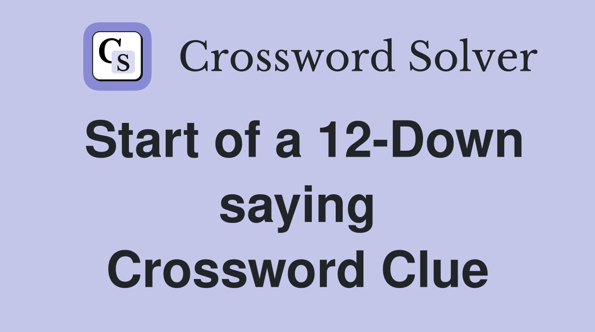 Start of a 12-Down saying Crossword Clue