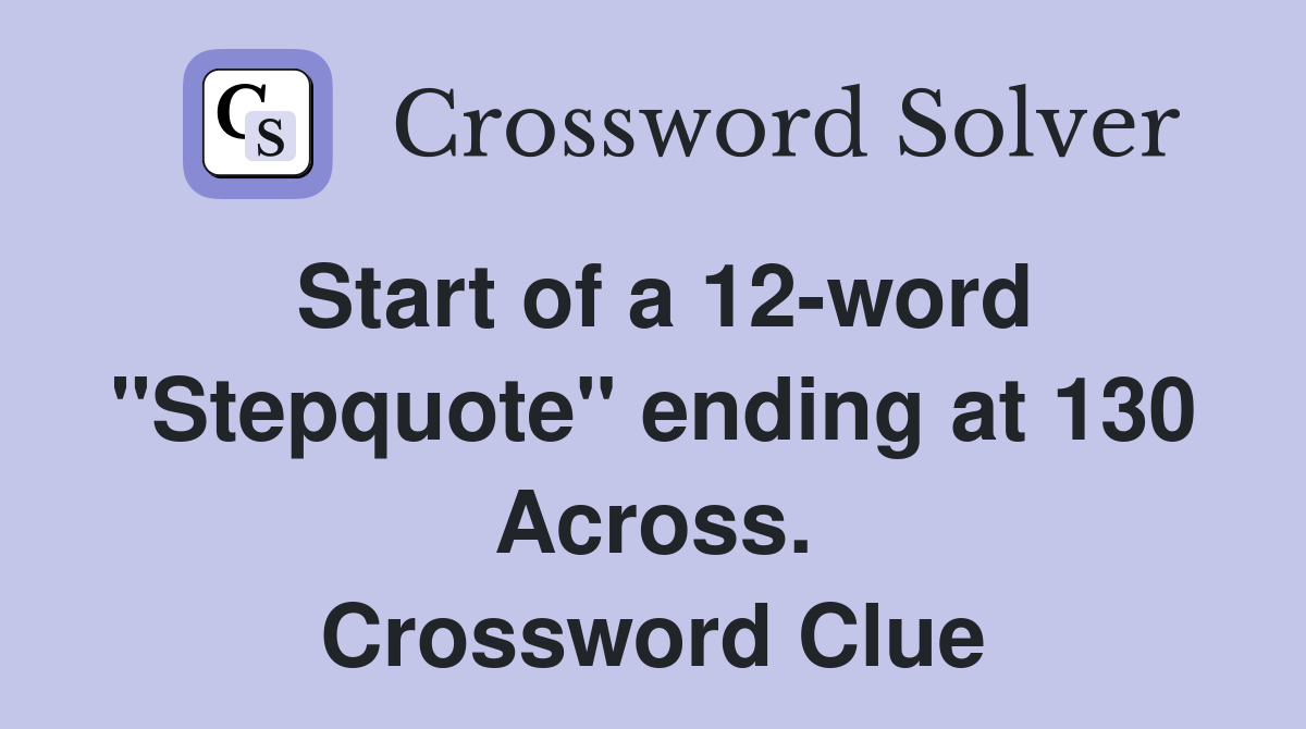Start of a 12-word "Stepquote" ending at 130 Across. Crossword Clue