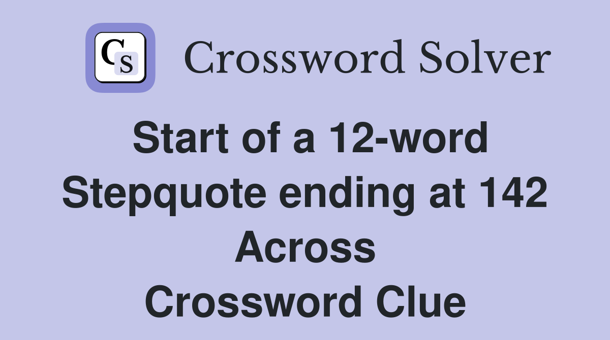 Start of a 12-word Stepquote ending at 142 Across Crossword Clue