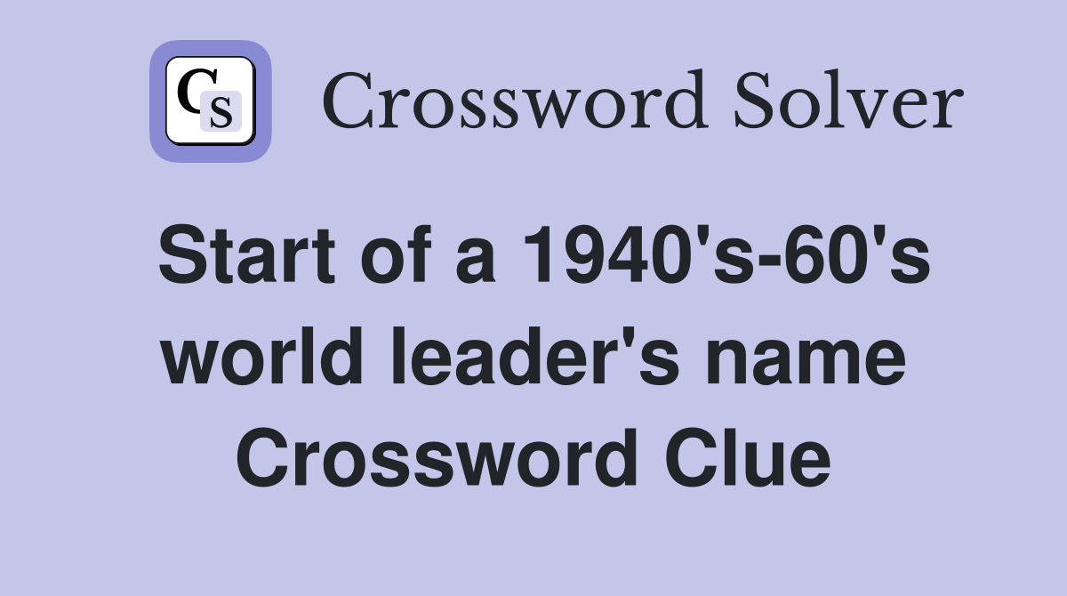 Start of a 1940's-60's world leader's name Crossword Clue