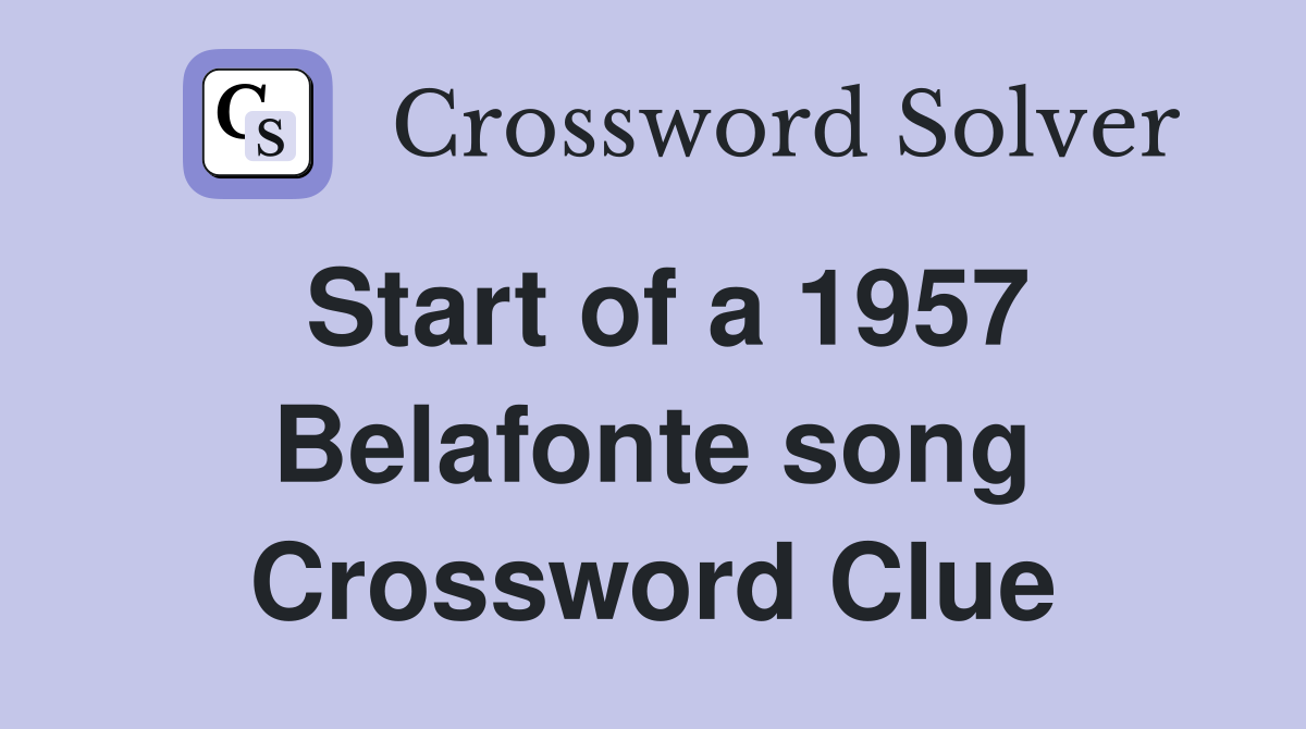 Start of a 1957 Belafonte song Crossword Clue