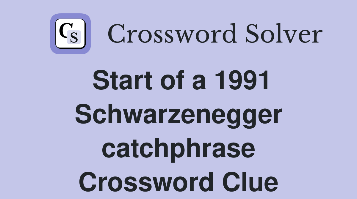 Start of a 1991 Schwarzenegger catchphrase Crossword Clue