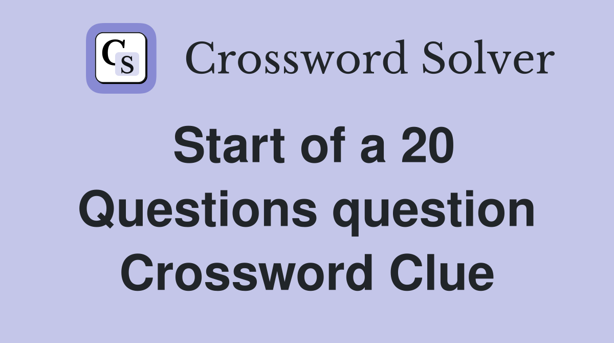 Start of a 20 Questions question Crossword Clue