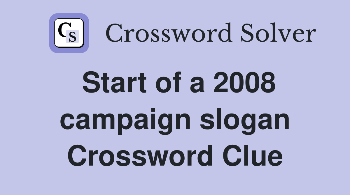 Start of a 2008 campaign slogan Crossword Clue