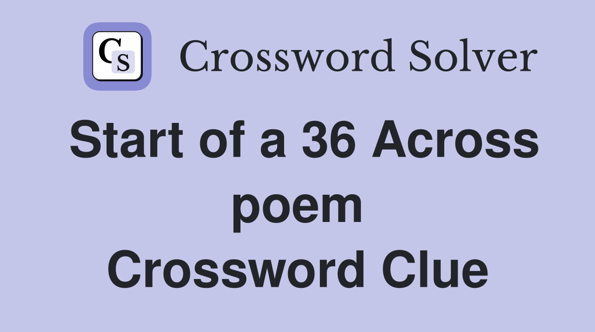 Start of a 36 Across poem Crossword Clue