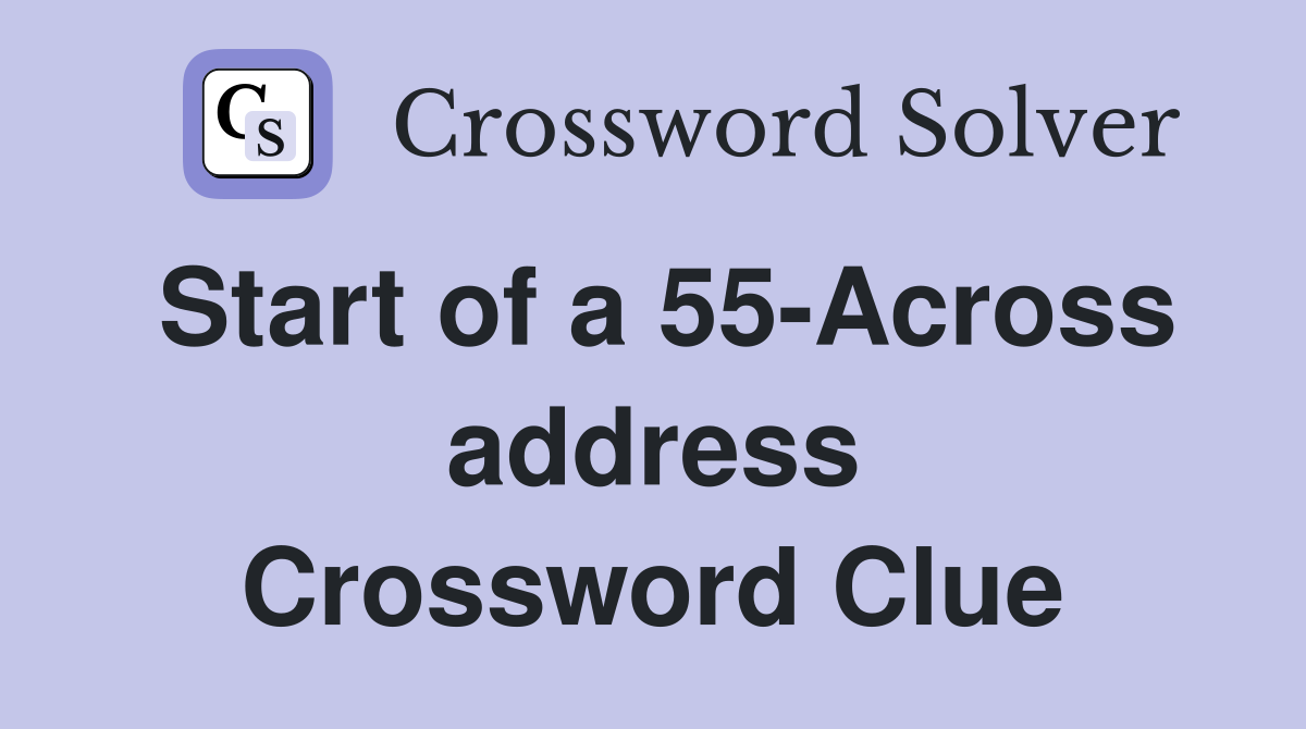 Start of a 55-Across address Crossword Clue