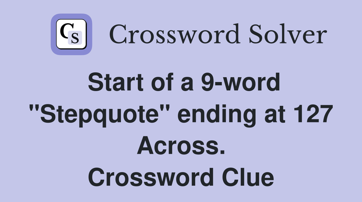 Start of a 9-word "Stepquote" ending at 127 Across. Crossword Clue