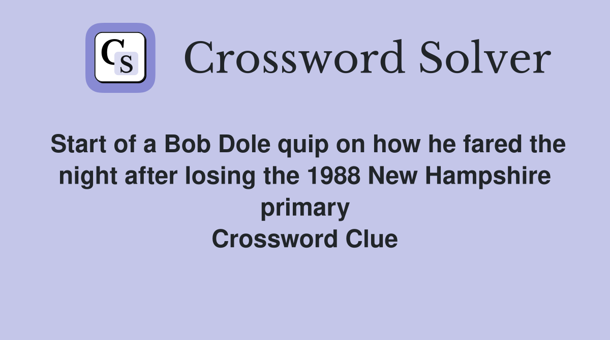 Start of a Bob Dole quip on how he fared the night after losing the 1988 New Hampshire primary Crossword Clue