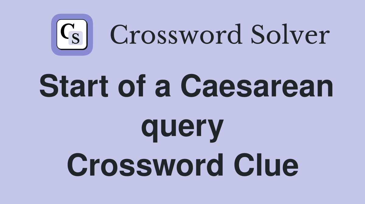 Start of a Caesarean query Crossword Clue