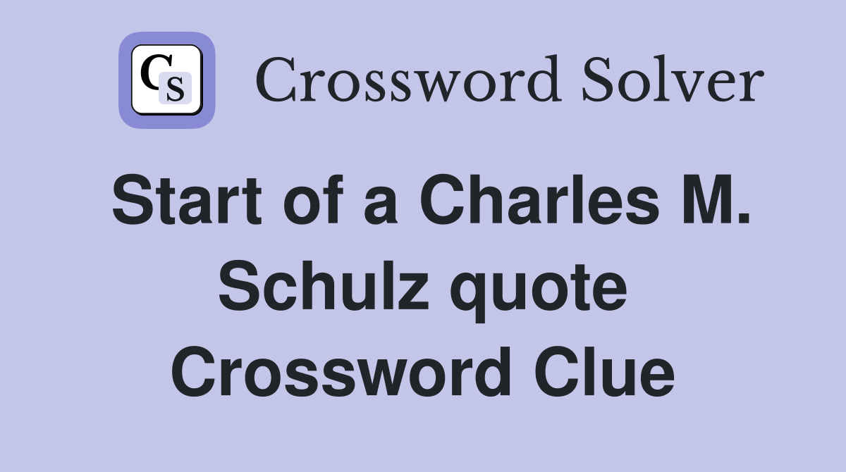 Start of a Charles M. Schulz quote Crossword Clue