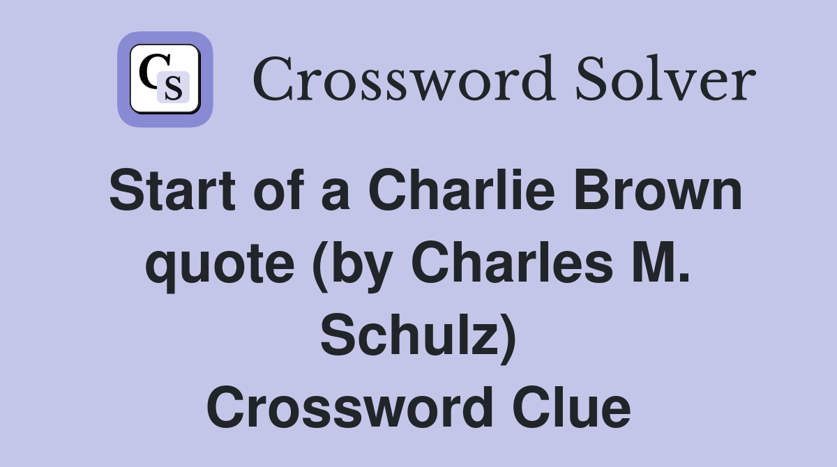 Start of a Charlie Brown quote (by Charles M. Schulz) Crossword Clue